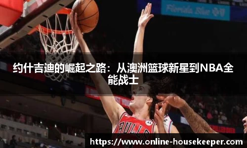 约什吉迪的崛起之路：从澳洲篮球新星到NBA全能战士