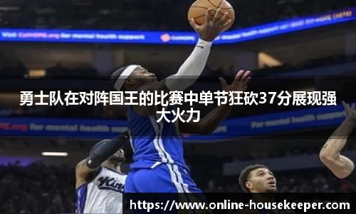 勇士队在对阵国王的比赛中单节狂砍37分展现强大火力