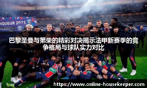 巴黎圣曼与第荣的精彩对决揭示法甲新赛季的竞争格局与球队实力对比