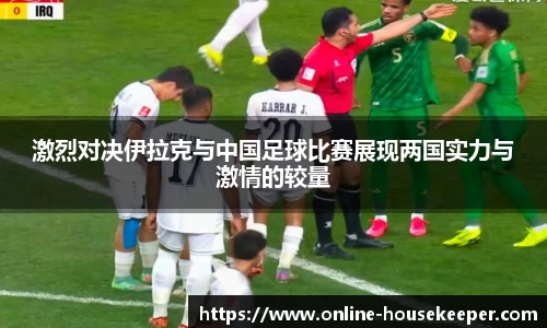 激烈对决伊拉克与中国足球比赛展现两国实力与激情的较量