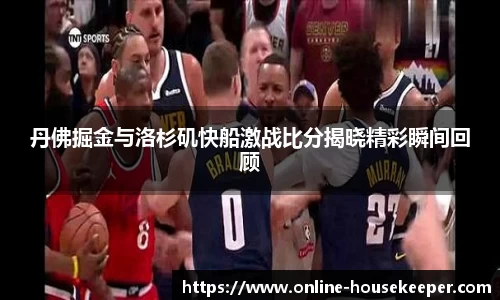 丹佛掘金与洛杉矶快船激战比分揭晓精彩瞬间回顾