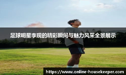 足球明星李现的精彩瞬间与魅力风采全景展示