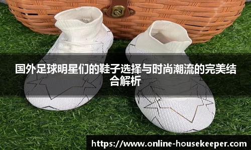 国外足球明星们的鞋子选择与时尚潮流的完美结合解析