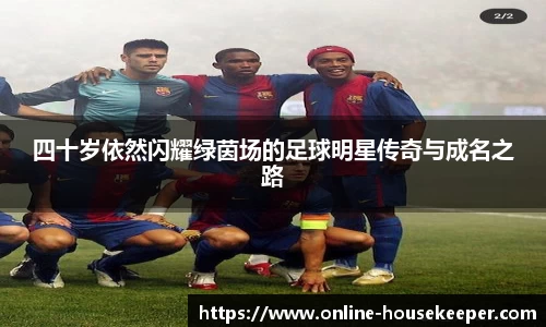 四十岁依然闪耀绿茵场的足球明星传奇与成名之路